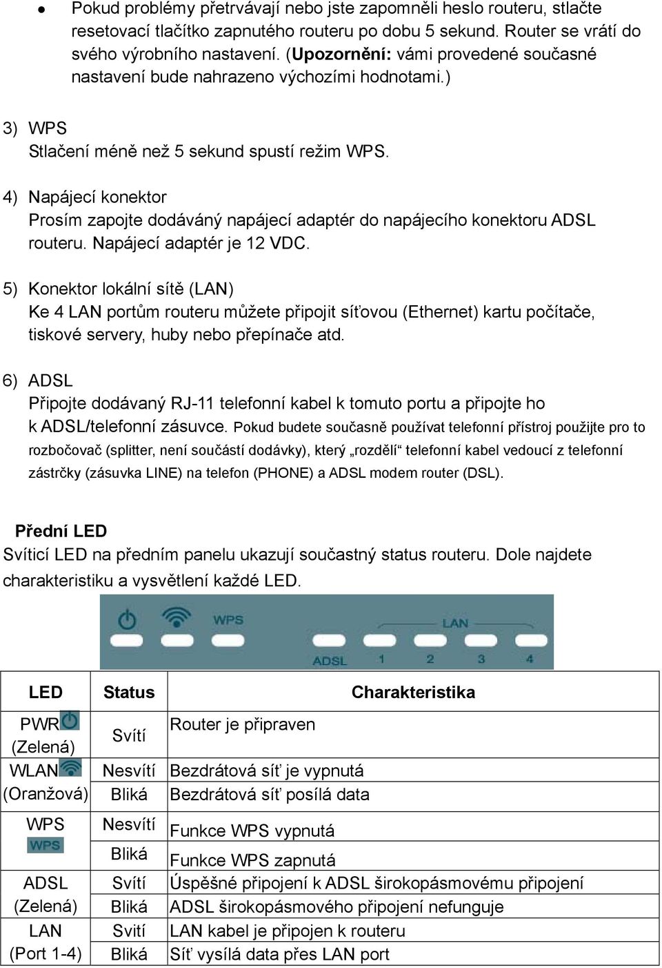 4) Napájecí konektor Prosím zapojte dodáváný napájecí adaptér do napájecího konektoru ADSL routeru. Napájecí adaptér je 12 VDC.