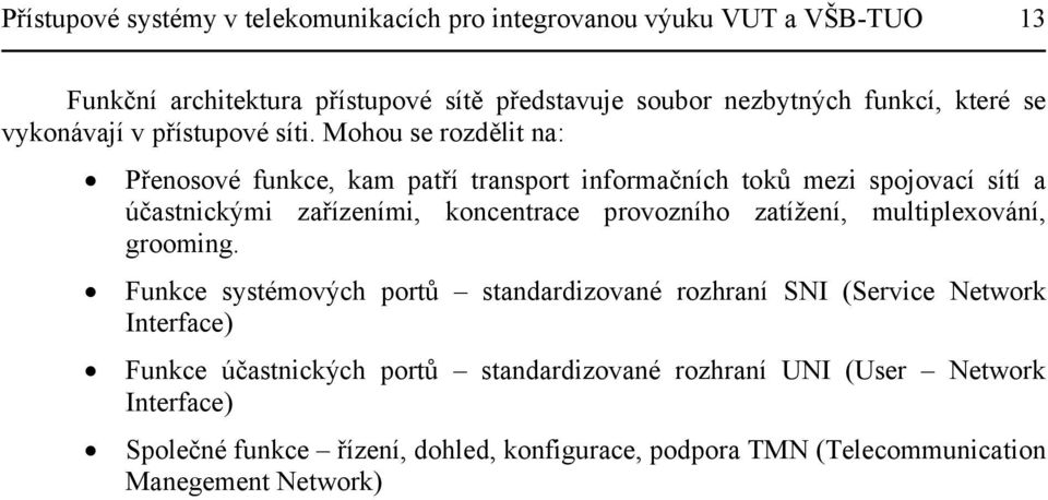 Mohou se rozdělit na: Přenosové funkce, kam patří transport informačních toků mezi spojovací sítí a účastnickými zařízeními, koncentrace provozního zatížení,