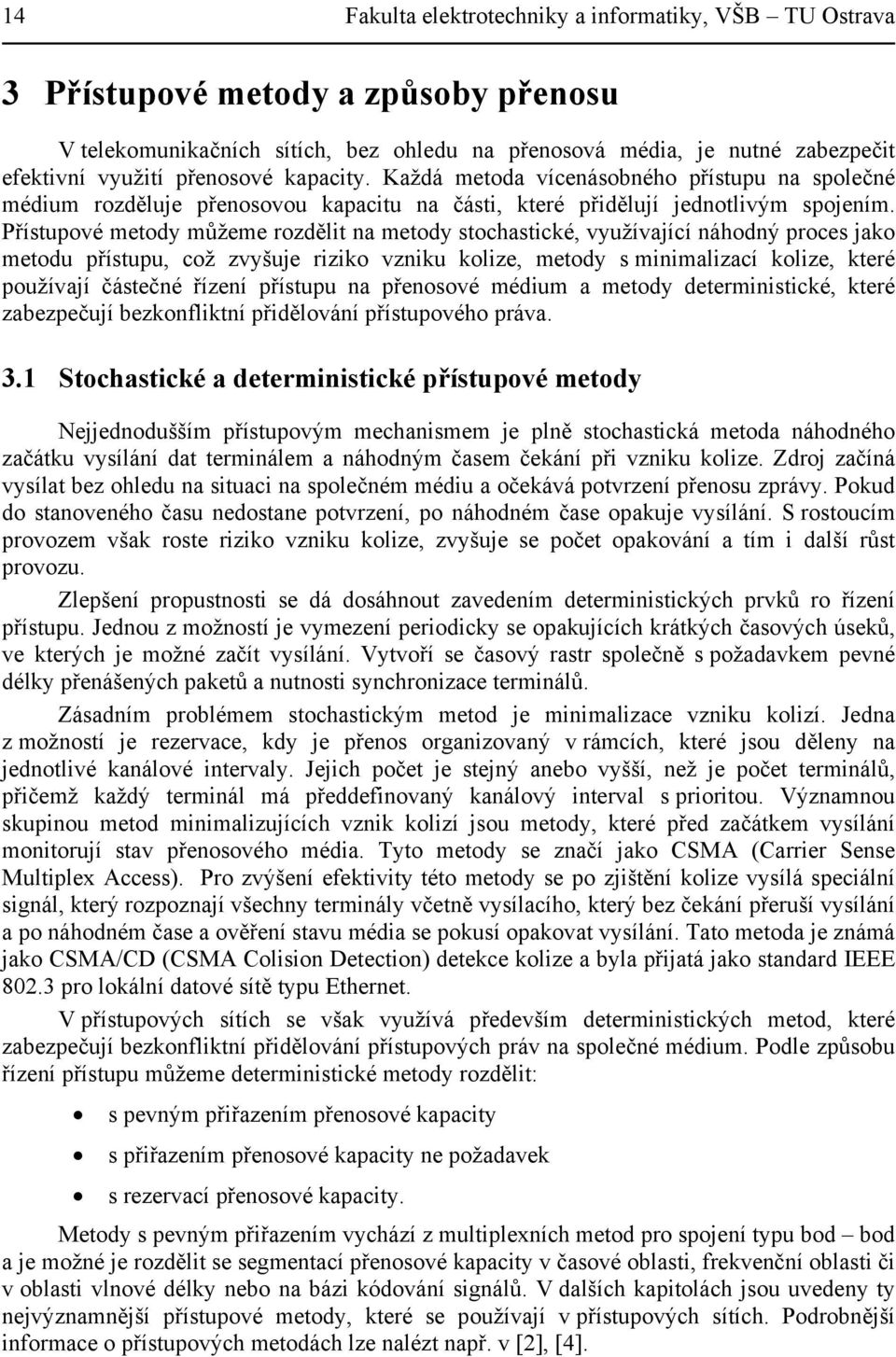 Přístupové metody můžeme rozdělit na metody stochastické, využívající náhodný proces jako metodu přístupu, což zvyšuje riziko vzniku kolize, metody s minimalizací kolize, které používají částečné