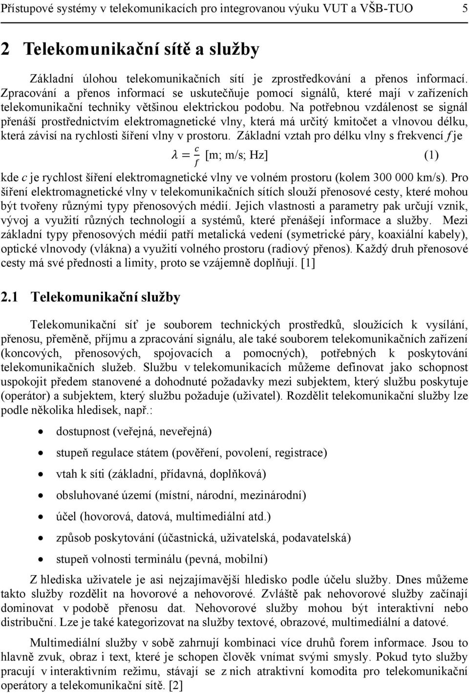 Na potřebnou vzdálenost se signál přenáší prostřednictvím elektromagnetické vlny, která má určitý kmitočet a vlnovou délku, která závisí na rychlosti šíření vlny v prostoru.