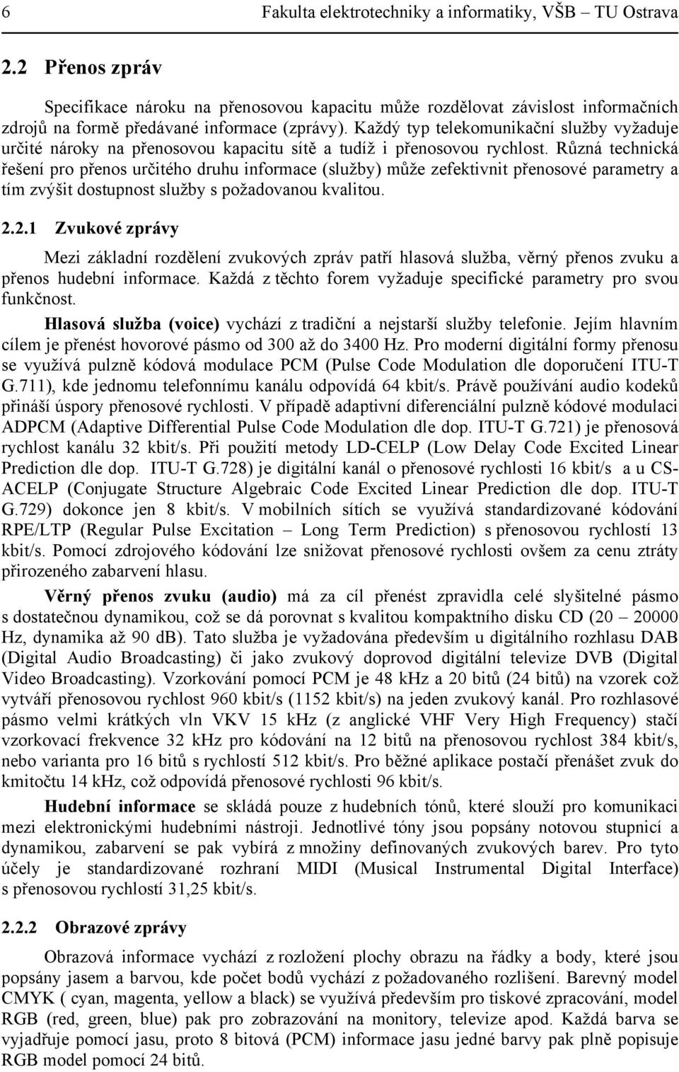 Různá technická řešení pro přenos určitého druhu informace (služby) může zefektivnit přenosové parametry a tím zvýšit dostupnost služby s požadovanou kvalitou. 2.