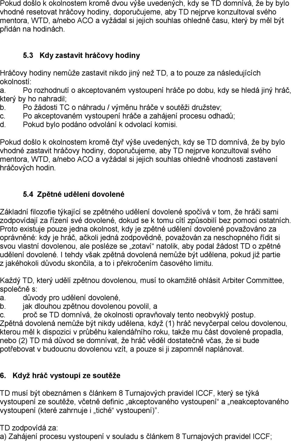 Po rozhodnutí o akceptovaném vystoupení hráče po dobu, kdy se hledá jiný hráč, který by ho nahradil; b. Po žádosti TC o náhradu / výměnu hráče v soutěži družstev; c.