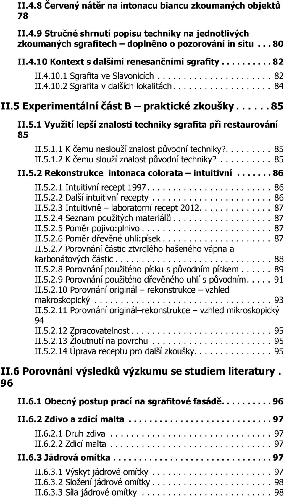 Experimentální část B praktické zkoušky...... 85 II.5.1 Využití lepší znalosti techniky sgrafita při restaurování 85 II.5.1.1 K čemu neslouží znalost původní techniky?......... 85 II.5.1.2 K čemu slouží znalost původní techniky?