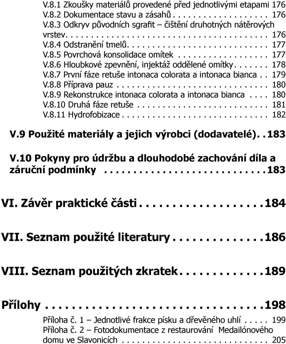 . 179 V.8.8 Příprava pauz.............................. 180 V.8.9 Rekonstrukce intonaca colorata a intonaca bianca.... 180 V.8.10 Druhá fáze retuše.......................... 181 V.8.11 Hydrofobizace.