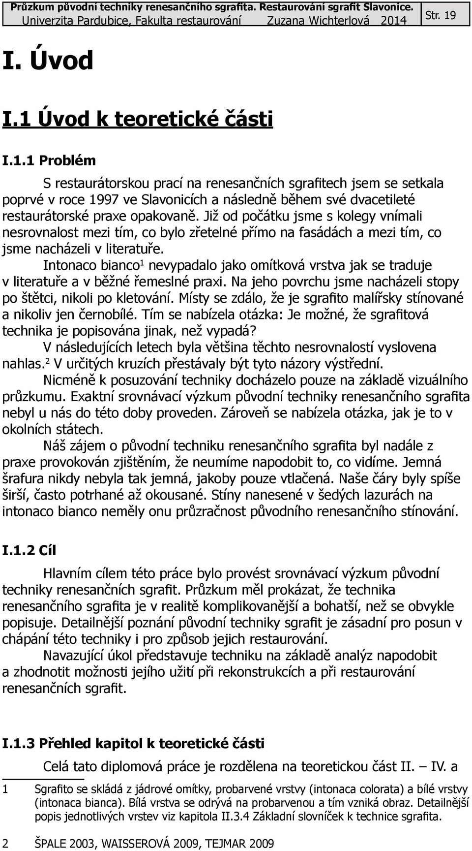 Intonaco bianco 1 nevypadalo jako omítková vrstva jak se traduje v literatuře a v běžné řemeslné praxi. Na jeho povrchu jsme nacházeli stopy po štětci, nikoli po kletování.