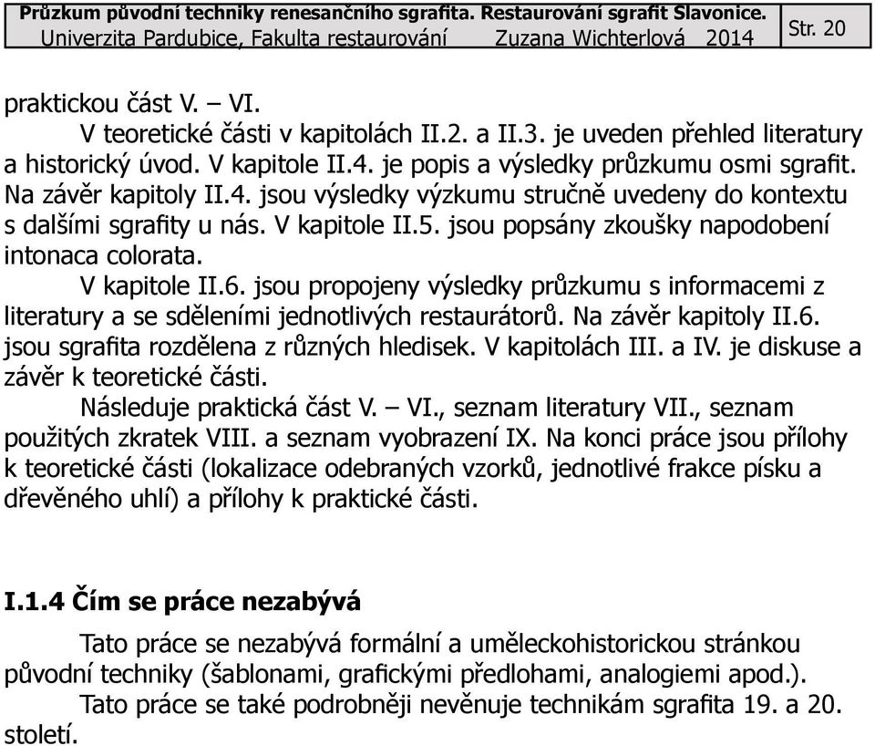 jsou propojeny výsledky průzkumu s informacemi z literatury a se sděleními jednotlivých restaurátorů. Na závěr kapitoly II.6. jsou sgrafita rozdělena z různých hledisek. V kapitolách III. a IV.