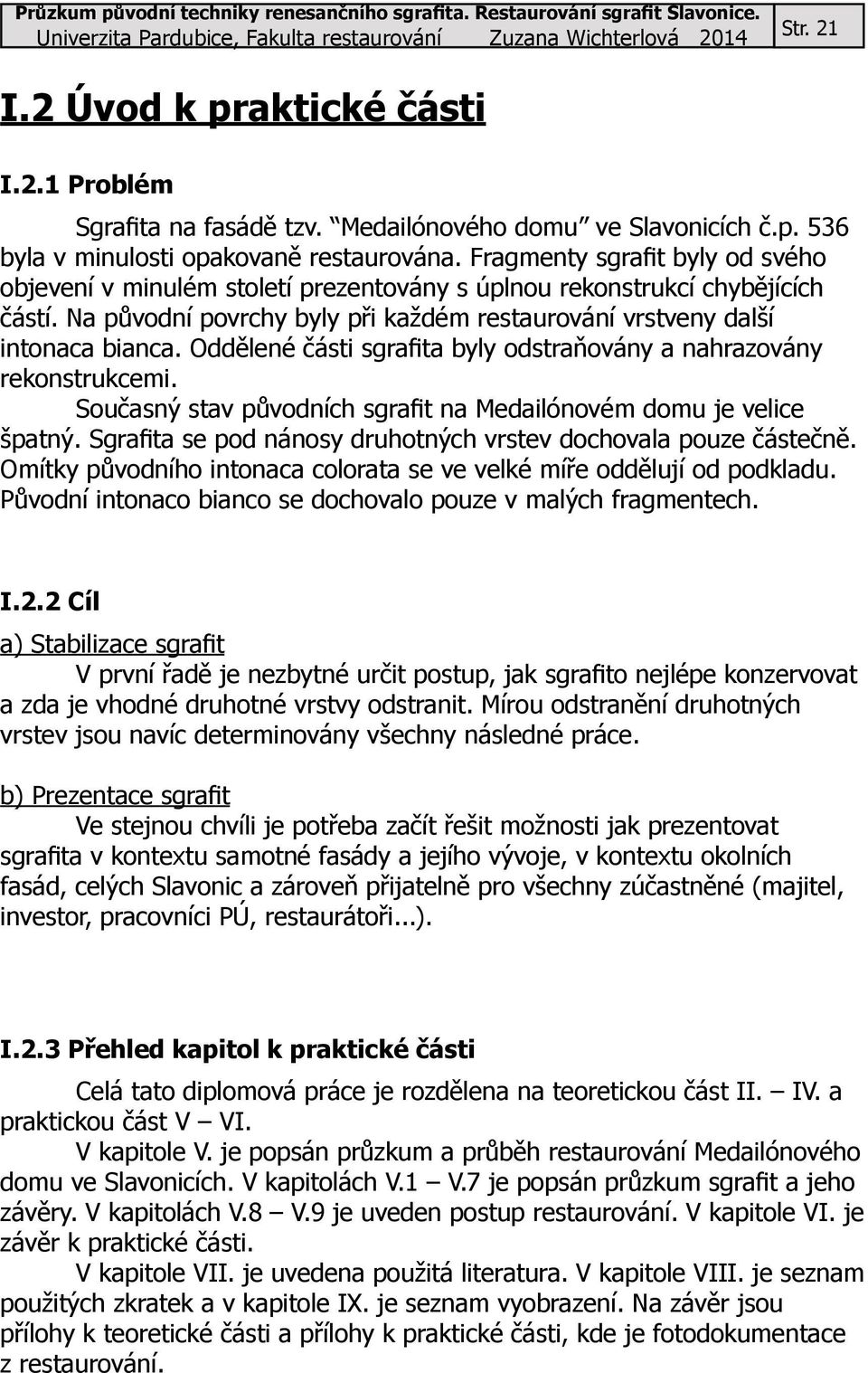 Oddělené části sgrafita byly odstraňovány a nahrazovány rekonstrukcemi. Současný stav původních sgrafit na Medailónovém domu je velice špatný.