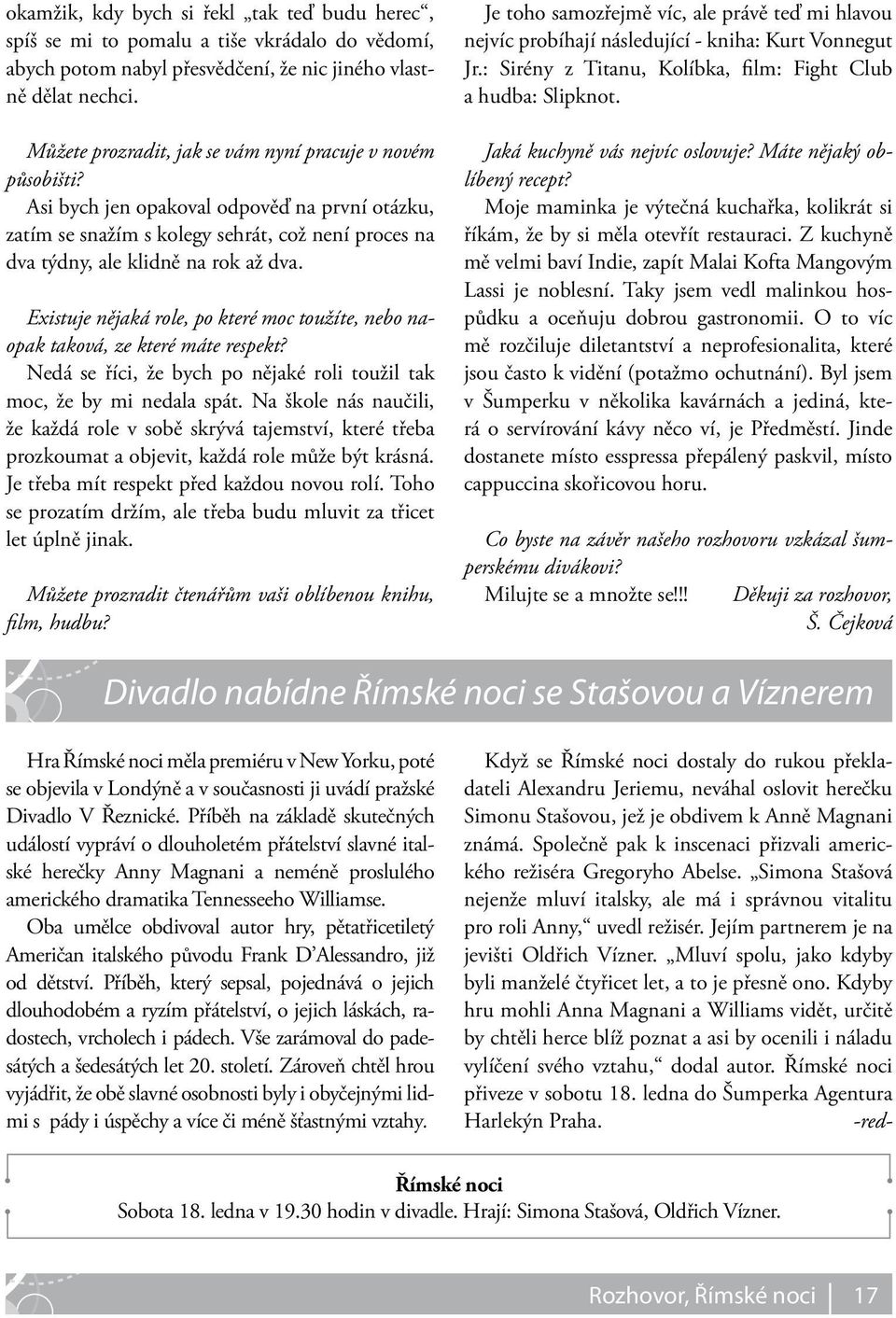 Existuje nějaká role, po které moc toužíte, nebo naopak taková, ze které máte respekt? Nedá se říci, že bych po nějaké roli toužil tak moc, že by mi nedala spát.