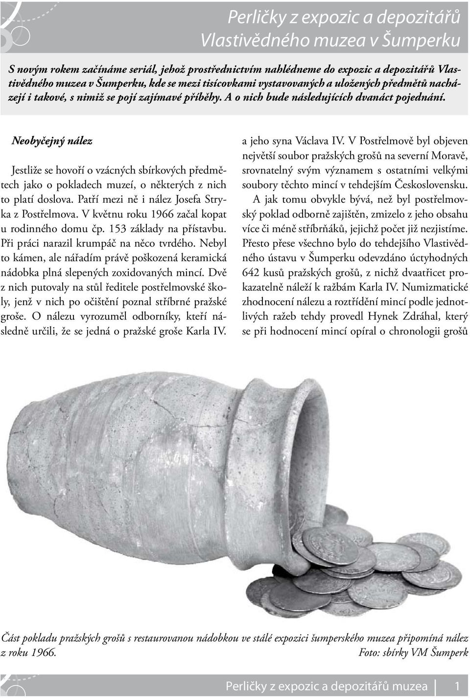 Neobyčejný nález Jestliže se hovoří o vzácných sbírkových předmětech jako o pokladech muzeí, o některých z nich to platí doslova. Patří mezi ně i nález Josefa Stryka z Postřelmova.