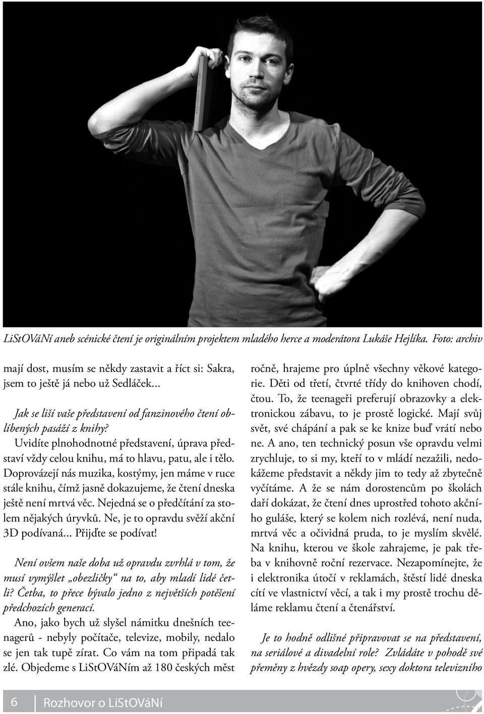 Doprovázejí nás muzika, kostýmy, jen máme v ruce stále knihu, čímž jasně dokazujeme, že čtení dneska ještě není mrtvá věc. Nejedná se o předčítání za stolem nějakých úryvků.