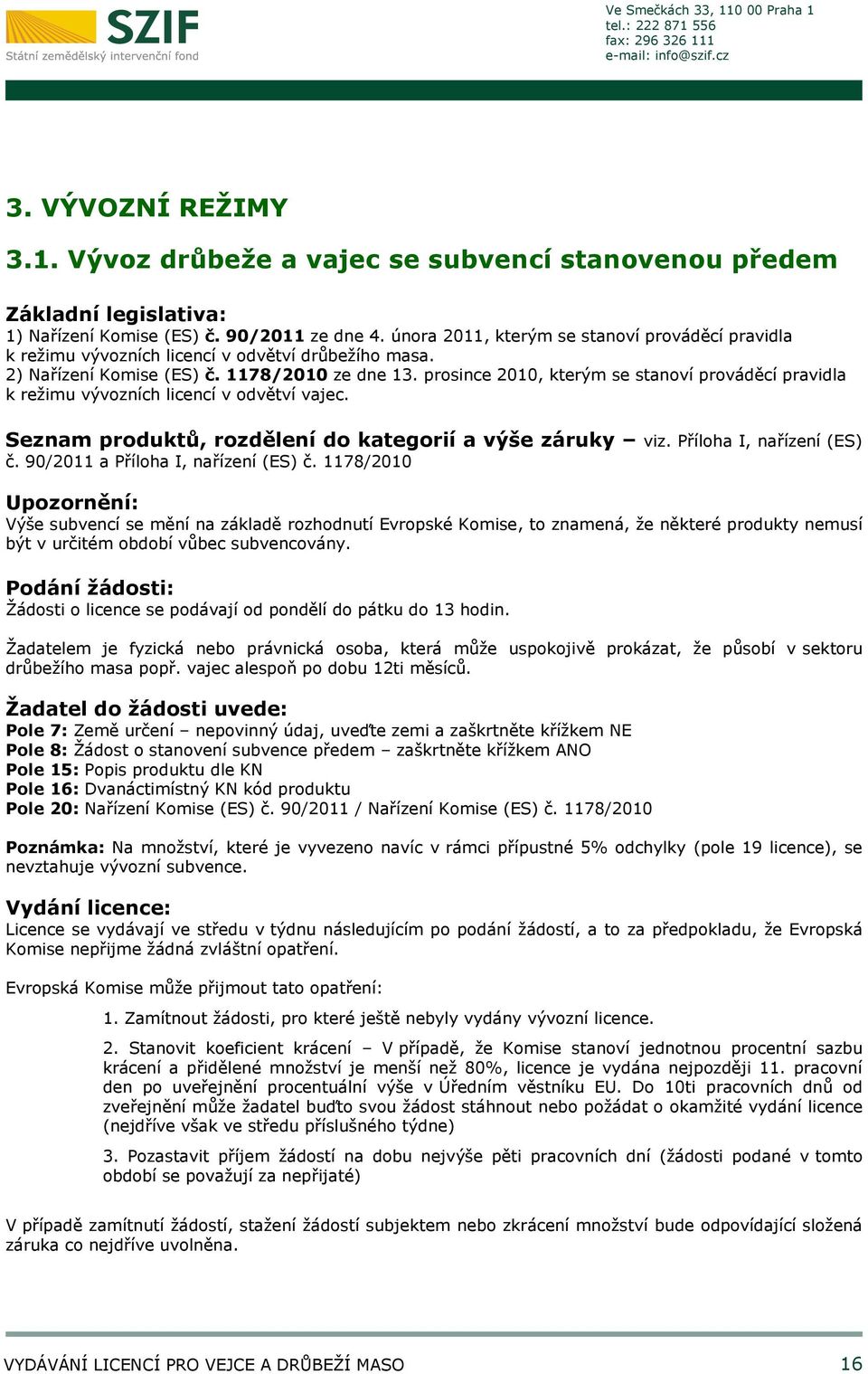 prosince 2010, kterým se stanoví prováděcí pravidla k režimu vývozních licencí v odvětví vajec. Seznam produktů, rozdělení do kategorií a výše záruky viz. Příloha I, nařízení (ES) č.