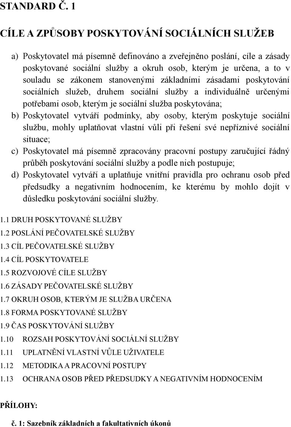 zákonem stanovenými základními zásadami poskytování sociálních služeb, druhem sociální služby a individuálně určenými potřebami osob, kterým je sociální služba poskytována; b) Poskytovatel vytváří