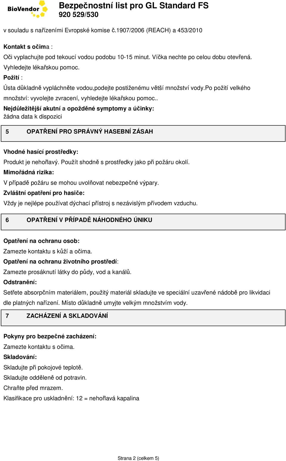 . Nejdůležitější akutní a opožděné symptomy a účinky: žádna data k dispozici 5 OPATŘENÍ PRO SPRÁVNÝ HASEBNÍ ZÁSAH Vhodné hasící prostředky: Produkt je nehořlavý.