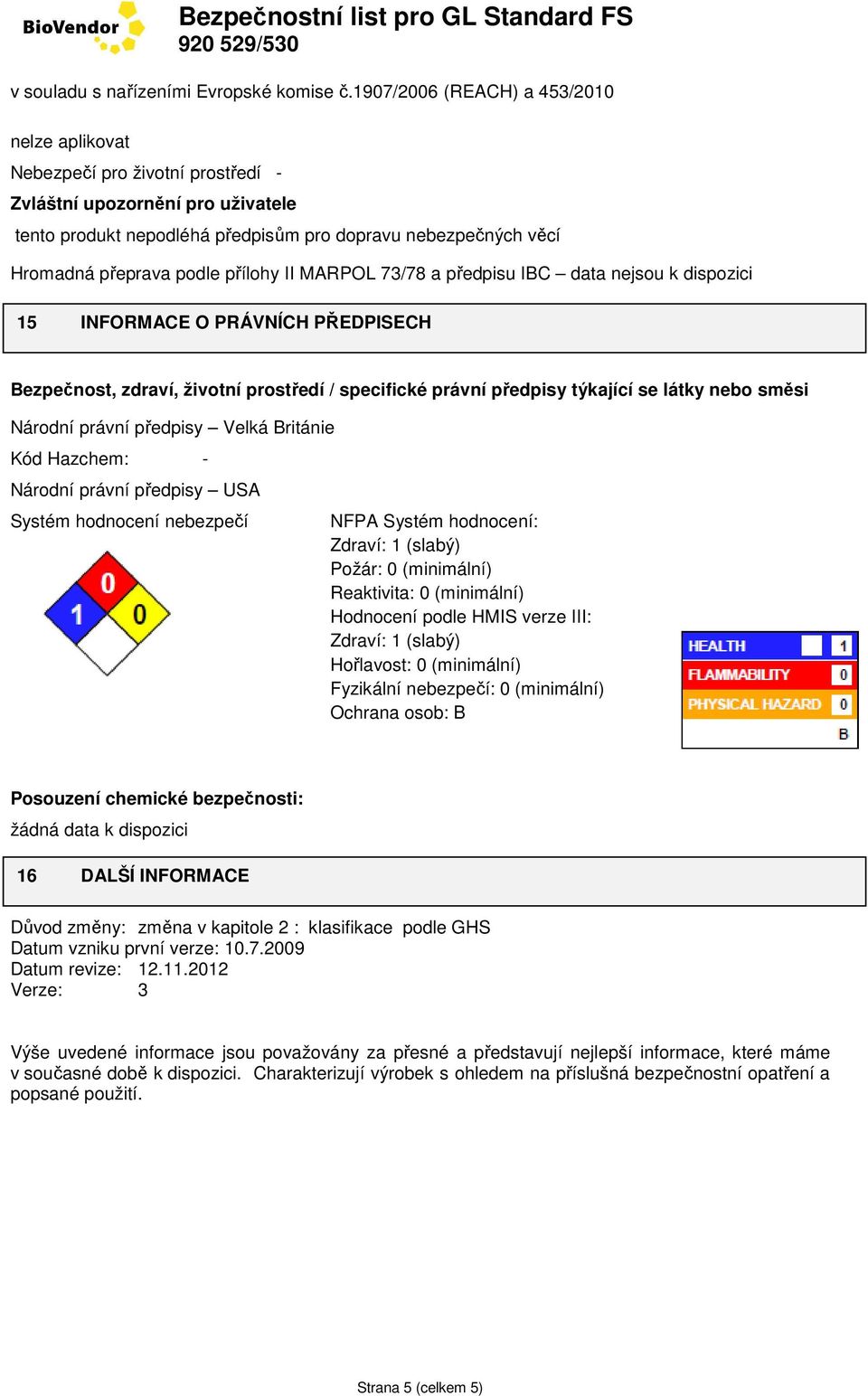 Británie Kód Hazchem: - Národní právní předpisy USA Systém hodnocení nebezpečí NFPA Systém hodnocení: Zdraví: 1 (slabý) Požár: 0 (minimální) Reaktivita: 0 (minimální) Hodnocení podle HMIS verze III: