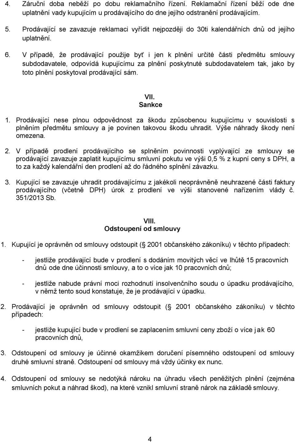 V případě, že prodávající použije byť i jen k plnění určité části předmětu smlouvy subdodavatele, odpovídá kupujícímu za plnění poskytnuté subdodavatelem tak, jako by toto plnění poskytoval