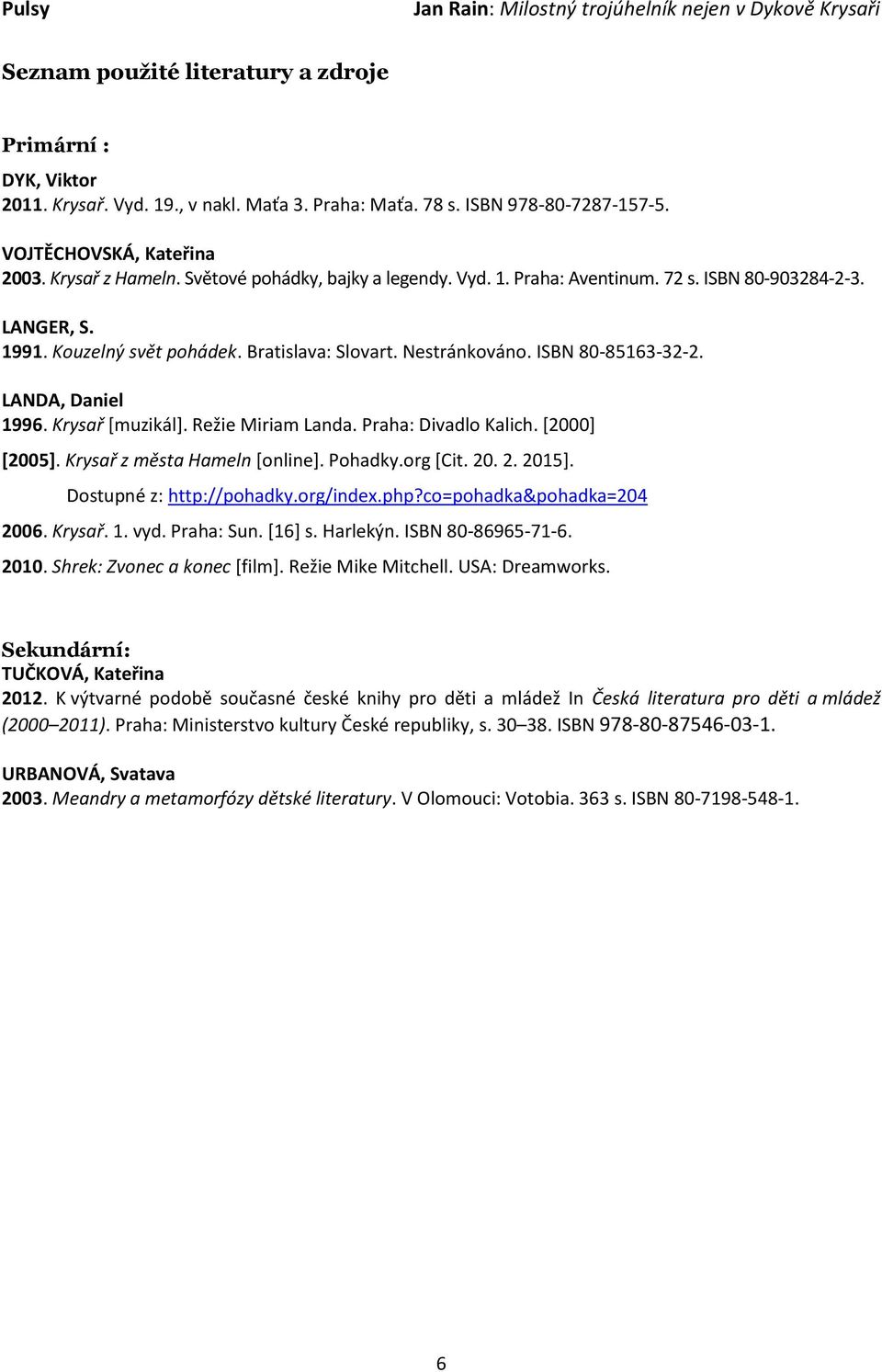 LANDA, Daniel 1996. Krysař [muzikál]. Režie Miriam Landa. Praha: Divadlo Kalich. [2000] [2005]. Krysař z města Hameln [online]. Pohadky.org [Cit. 20. 2. 2015]. Dostupné z: http://pohadky.org/index.