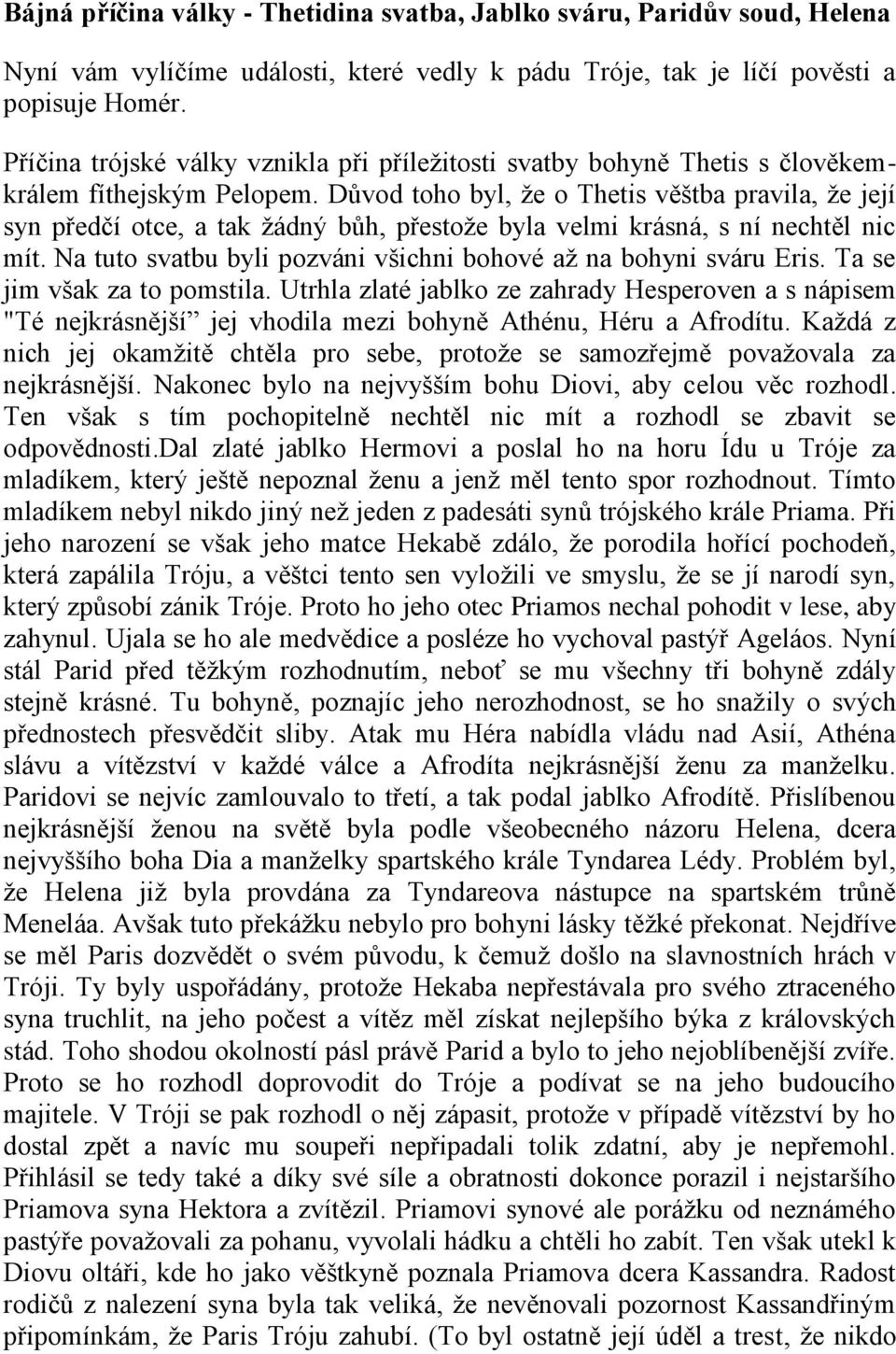 Důvod toho byl, že o Thetis věštba pravila, že její syn předčí otce, a tak žádný bůh, přestože byla velmi krásná, s ní nechtěl nic mít.