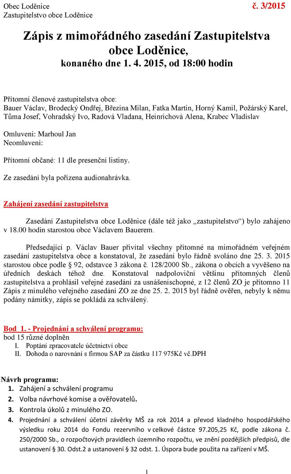 Heinrichová Alena, Krabec Vladislav Omluveni: Marhoul Jan Neomluveni: Přítomní občané: 11 dle presenční listiny. Ze zasedání byla pořízena audionahrávka.