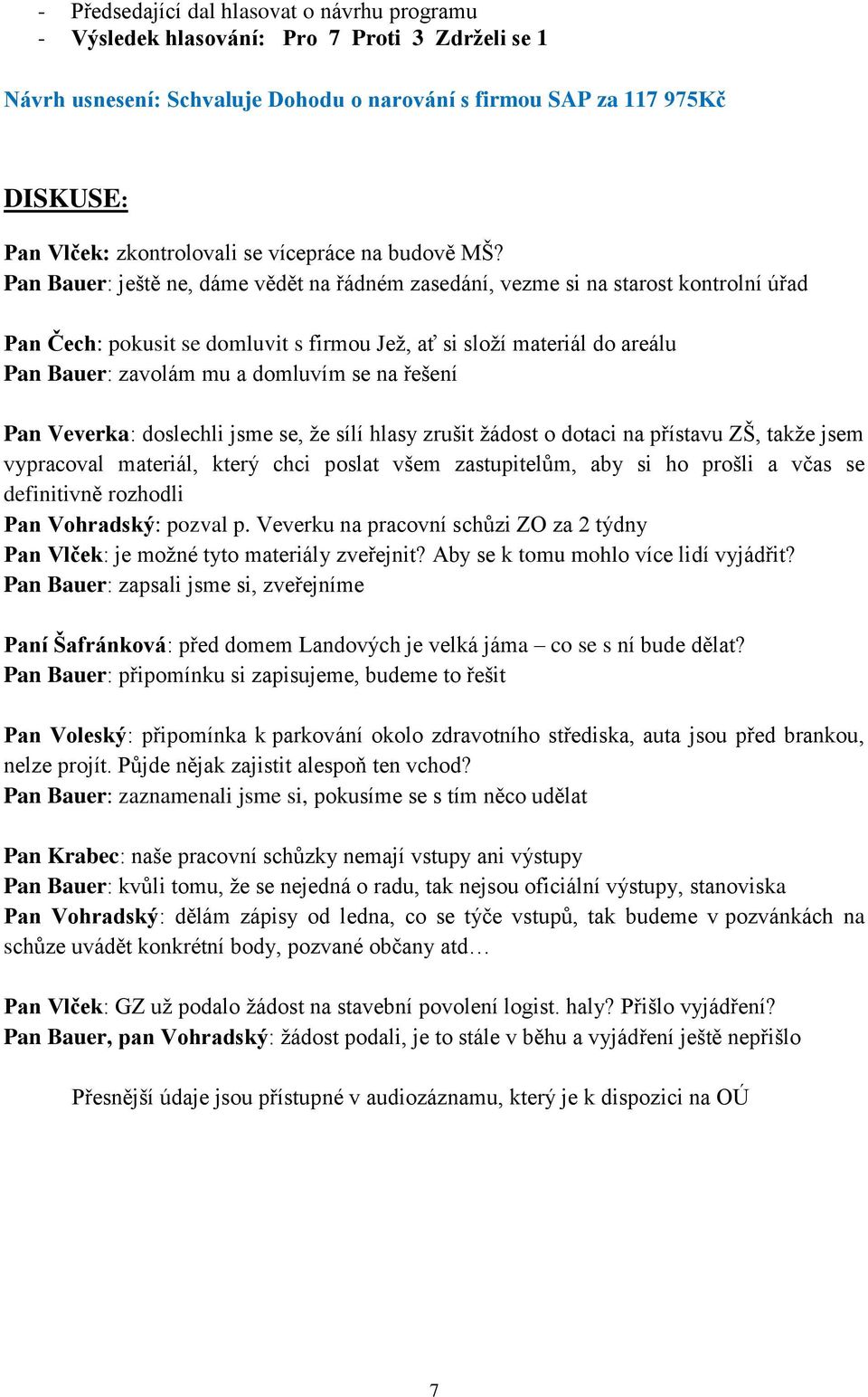 Pan Bauer: ještě ne, dáme vědět na řádném zasedání, vezme si na starost kontrolní úřad Pan Čech: pokusit se domluvit s firmou Jež, ať si složí materiál do areálu Pan Bauer: zavolám mu a domluvím se