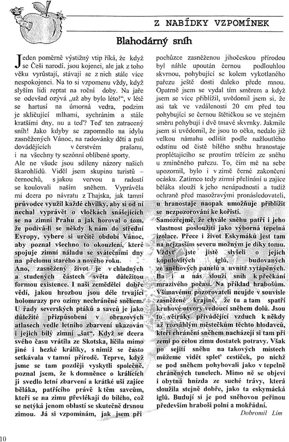 , v létě se hartusí na ůmorná vedra, podzim je skličující mlhami, sychránirn a stále kratšími dny, nu a teď? Ted sen zatracený sníh!