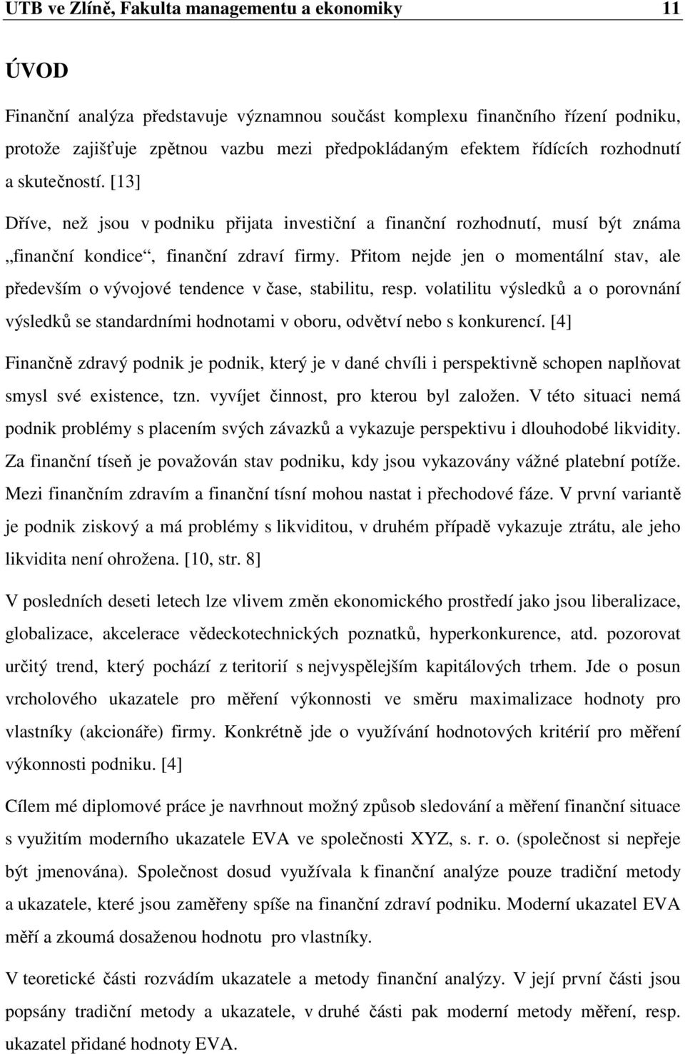 Přitom nejde jen o momentální stav, ale především o vývojové tendence v čase, stabilitu, resp. volatilitu výsledků a o porovnání výsledků se standardními hodnotami v oboru, odvětví nebo s konkurencí.