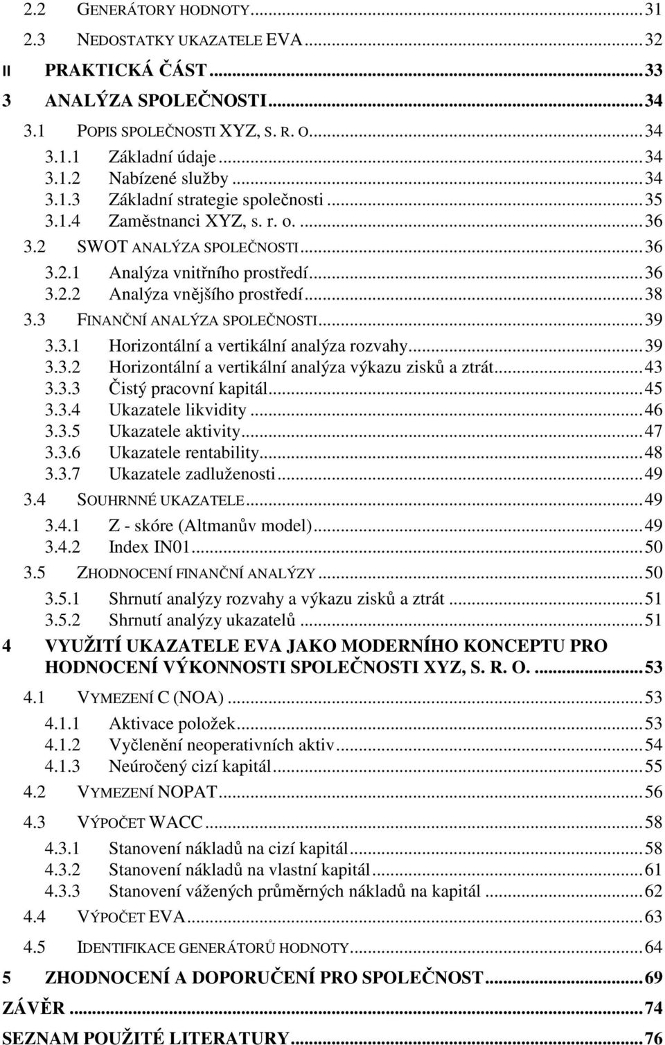 .. 38 3.3 FINANČNÍ ANALÝZA SPOLEČNOSTI... 39 3.3.1 Horizontální a vertikální analýza rozvahy... 39 3.3.2 Horizontální a vertikální analýza výkazu zisků a ztrát... 43 3.3.3 Čistý pracovní kapitál.