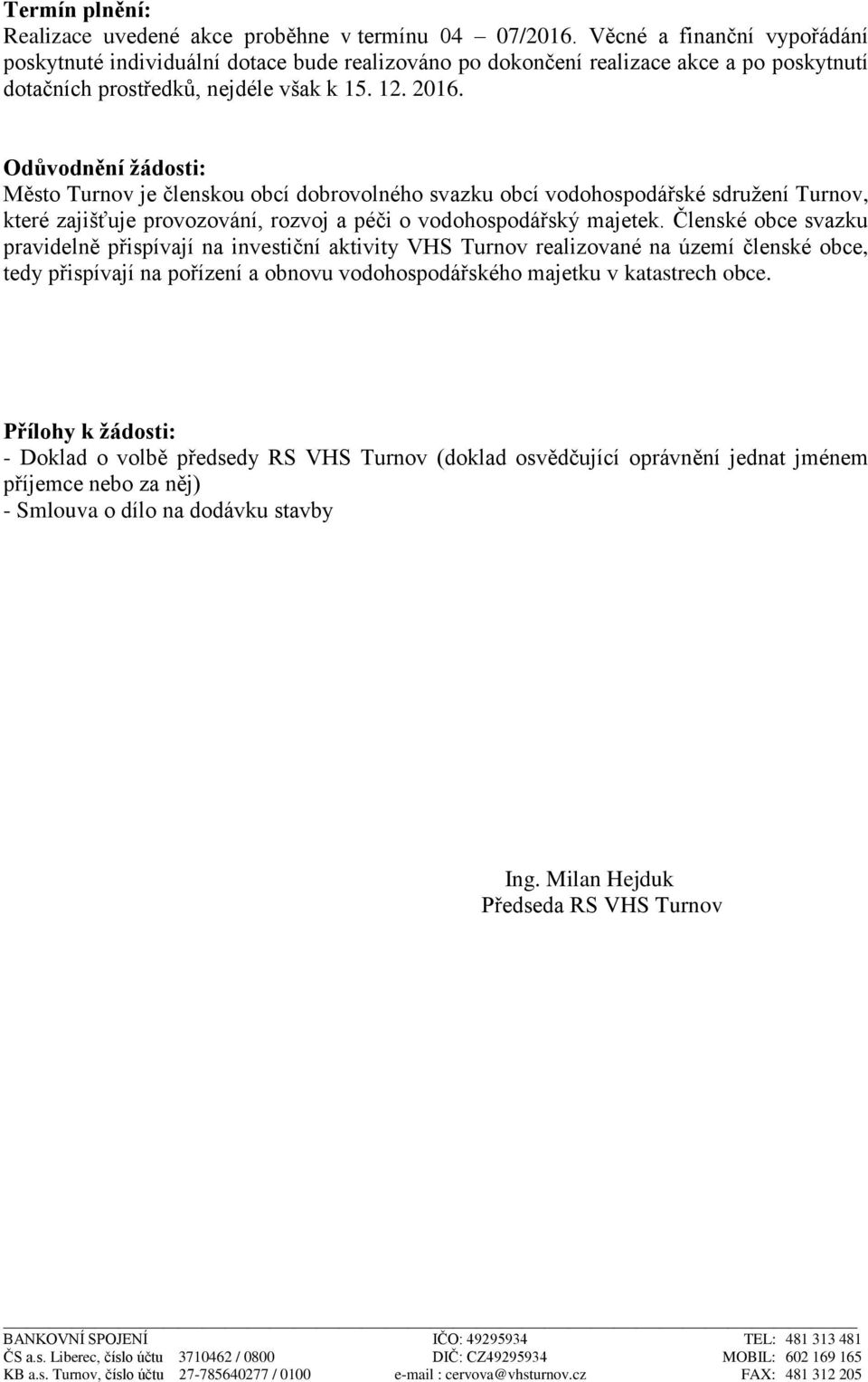 Odůvodnění žádosti: Město Turnov je členskou obcí dobrovolného svazku obcí vodohospodářské sdružení Turnov, které zajišťuje provozování, rozvoj a péči o vodohospodářský majetek.