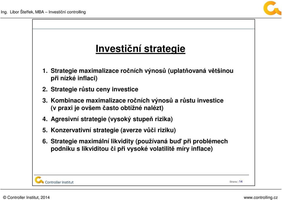 Kombinace maximalizace ročních výnosů a růstu investice (v praxi je ovšem často obtížné nalézt) 4.