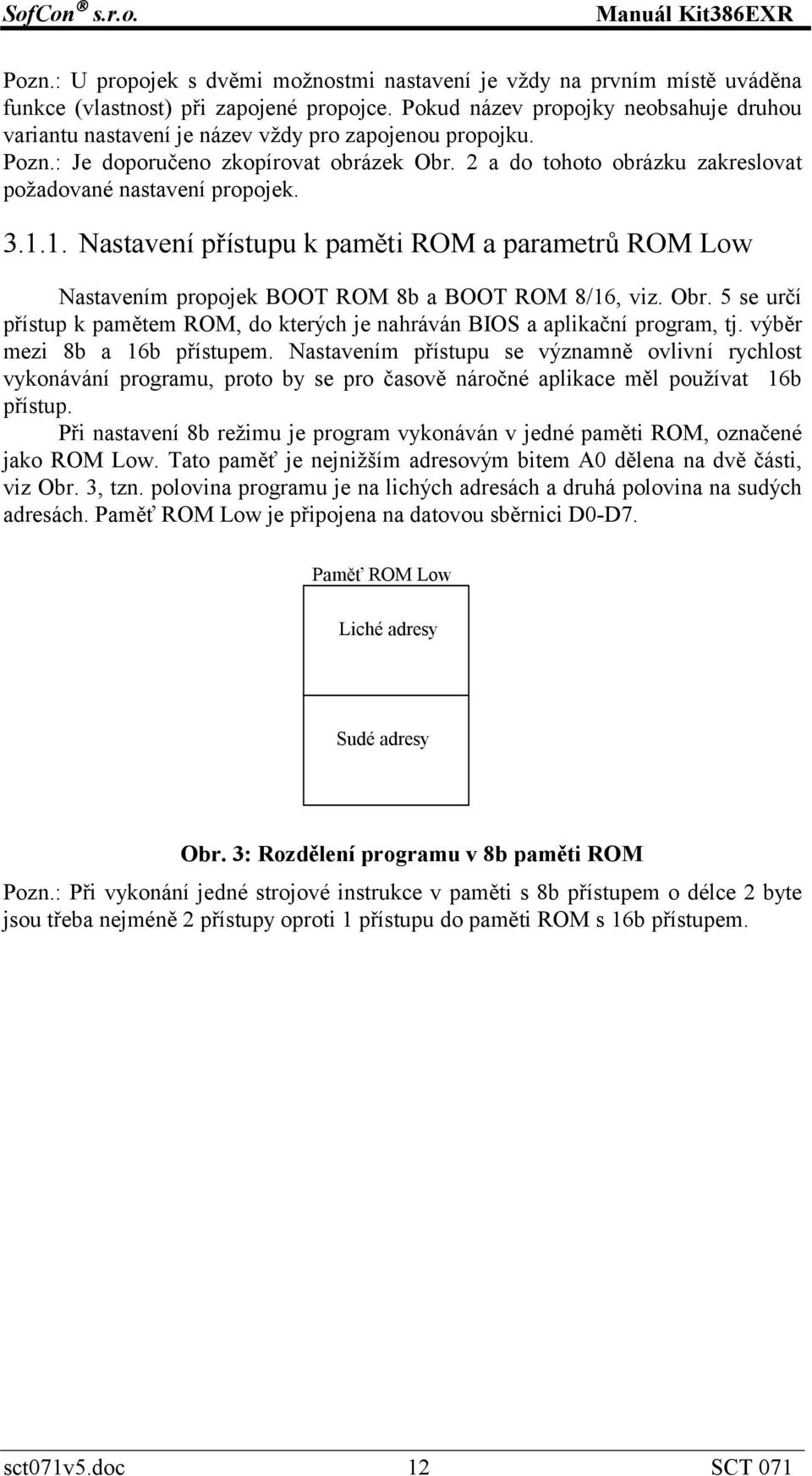 2 a do tohoto obrázku zakreslovat požadované nastavení propojek. 3.1.1. Nastavení přístupu k paměti ROM a parametrů ROM Low Nastavením propojek BOOT ROM 8b a BOOT ROM 8/16, viz. Obr.