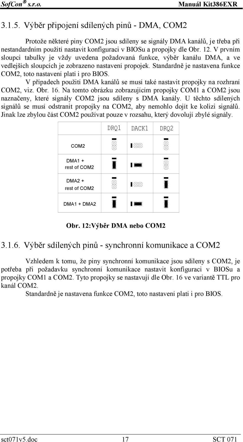 Standardně je nastavena funkce COM2, toto nastavení platí i pro BIOS. V případech použití DMA kanálů se musí také nastavit propojky na rozhraní COM2, viz. Obr. 16.
