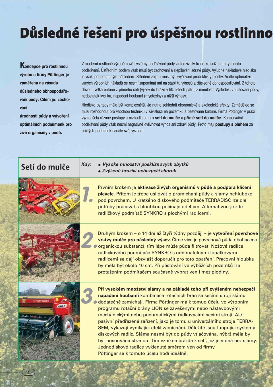 V moderní rostlinné výrobě nové systémy obdělávání půdy zintenzivnily trend ke snížení míry tohoto obdělávání. Ústředním bodem však musí být zachování a zlepšování zdraví půdy.