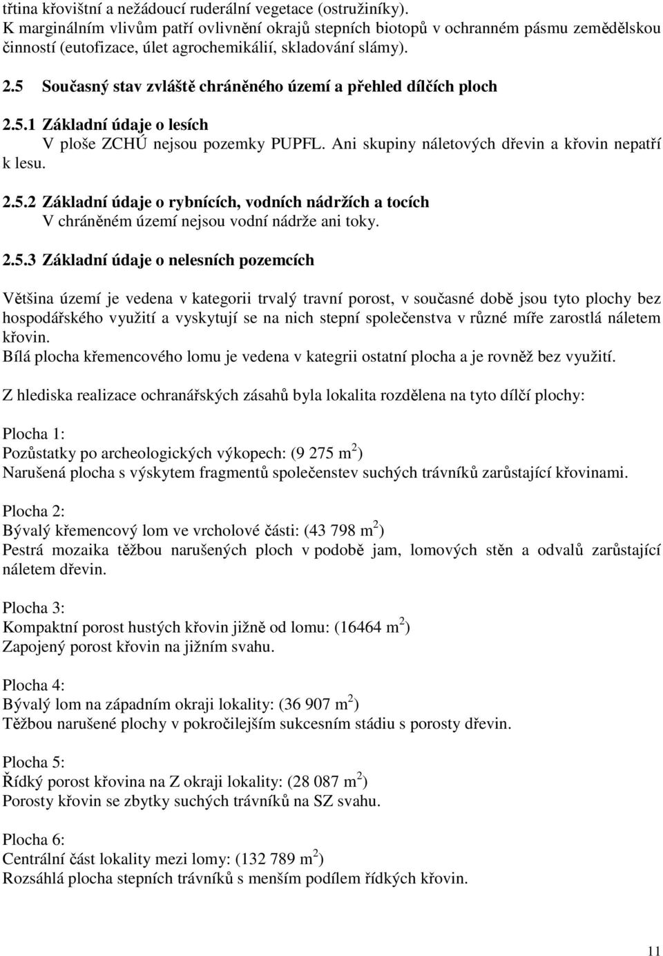 5 Současný stav zvláště chráněného území a přehled dílčích ploch 2.5.1 Základní údaje o lesích V ploše ZCHÚ nejsou pozemky PUPFL. Ani skupiny náletových dřevin a křovin nepatří k lesu. 2.5.2 Základní údaje o rybnících, vodních nádržích a tocích V chráněném území nejsou vodní nádrže ani toky.
