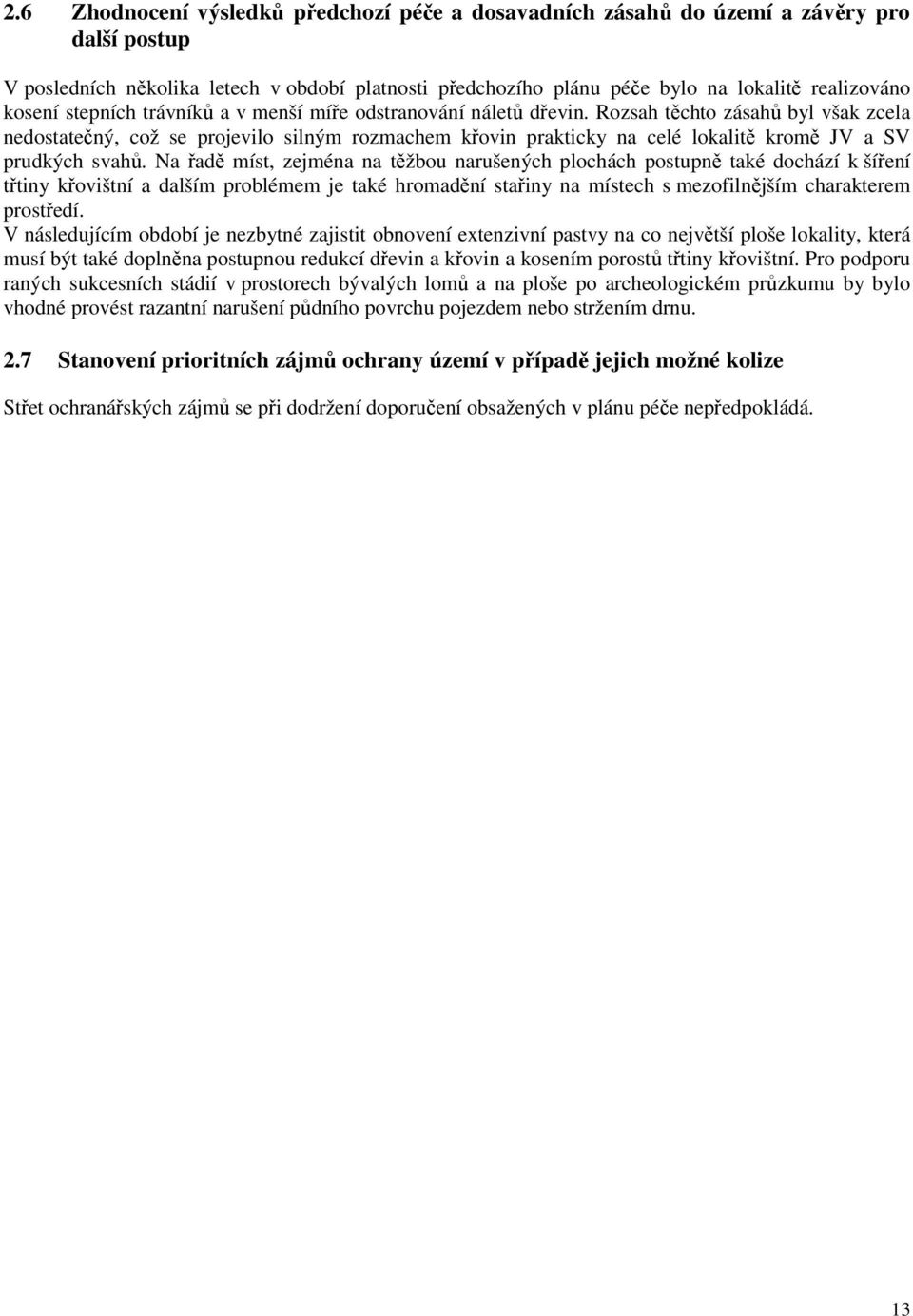 Rozsah těchto zásahů byl však zcela nedostatečný, což se projevilo silným rozmachem křovin prakticky na celé lokalitě kromě JV a SV prudkých svahů.