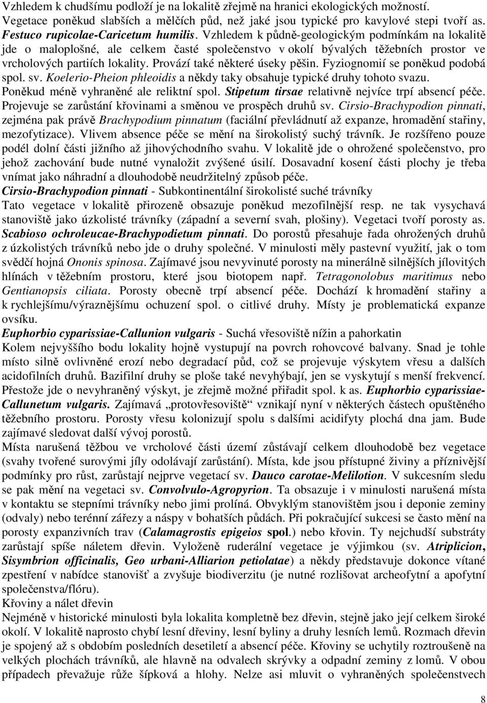 Vzhledem k půdně-geologickým podmínkám na lokalitě jde o maloplošné, ale celkem časté společenstvo v okolí bývalých těžebních prostor ve vrcholových partiích lokality.