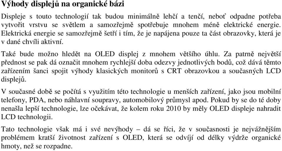 Za patrně největší přednost se pak dá označit mnohem rychlejší doba odezvy jednotlivých bodů, což dává těmto zařízením šanci spojit výhody klasických monitorů s CRT obrazovkou a současných LCD