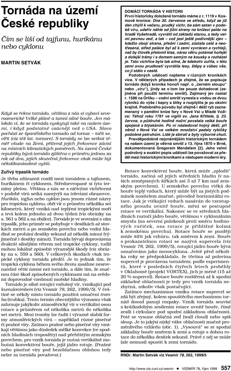 S tornády se lze setkat téměř všude na Zemi, přičemž jejich frekvence závisí na místních klimatických poměrech.