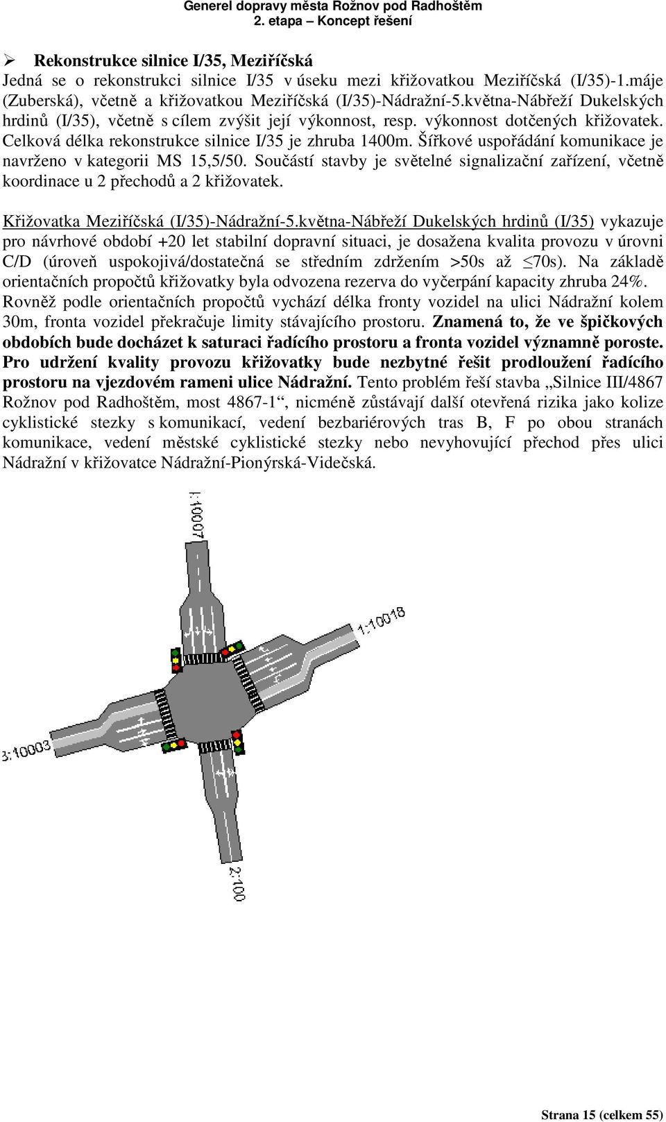 Šířkové uspořádání komunikace je navrženo v kategorii MS 15,5/50. Součástí stavby je světelné signalizační zařízení, včetně koordinace u 2 přechodů a 2 křižovatek.