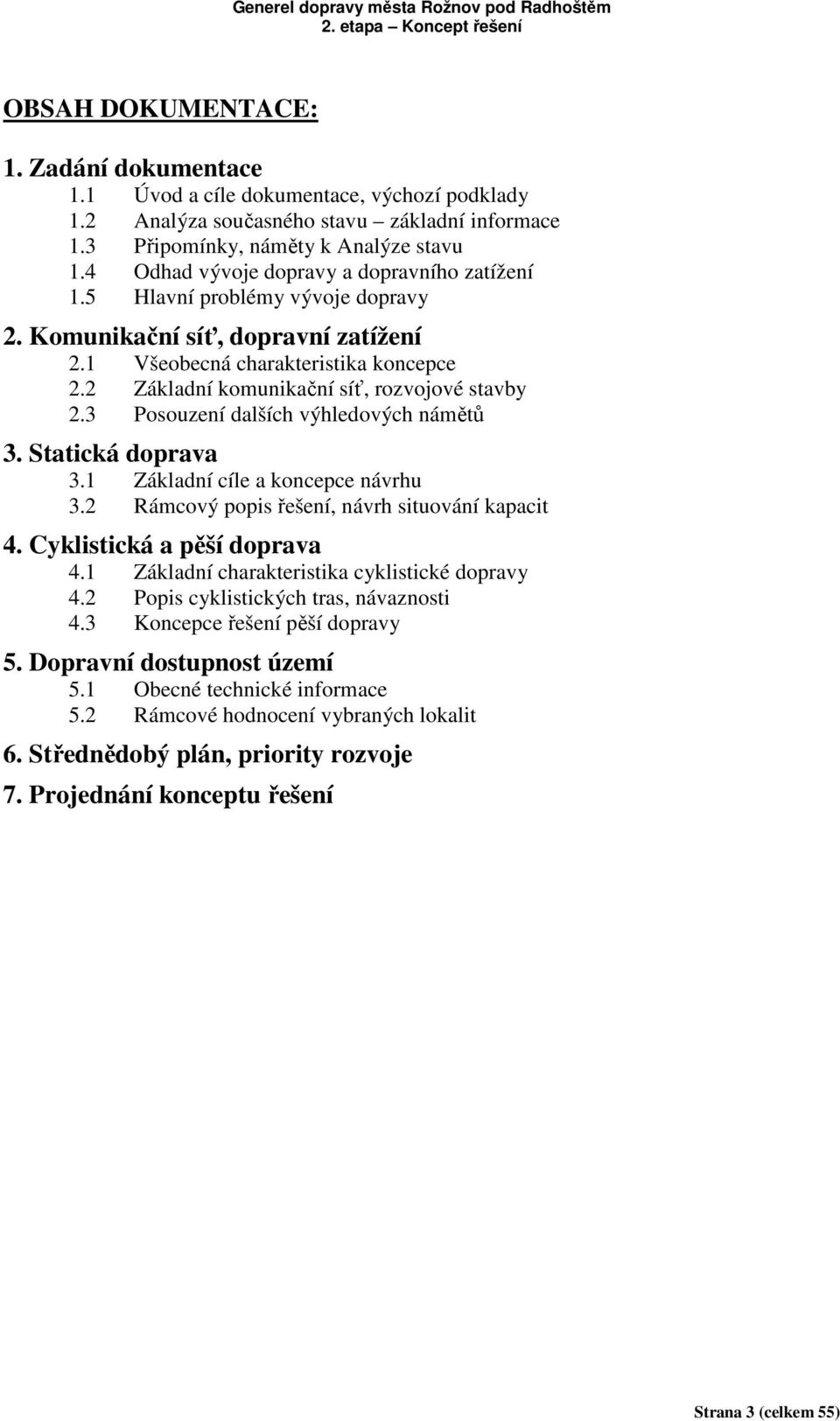 2 Základní komunikační síť, rozvojové stavby 2.3 Posouzení dalších výhledových námětů 3. Statická doprava 3.1 Základní cíle a koncepce návrhu 3.2 Rámcový popis řešení, návrh situování kapacit 4.