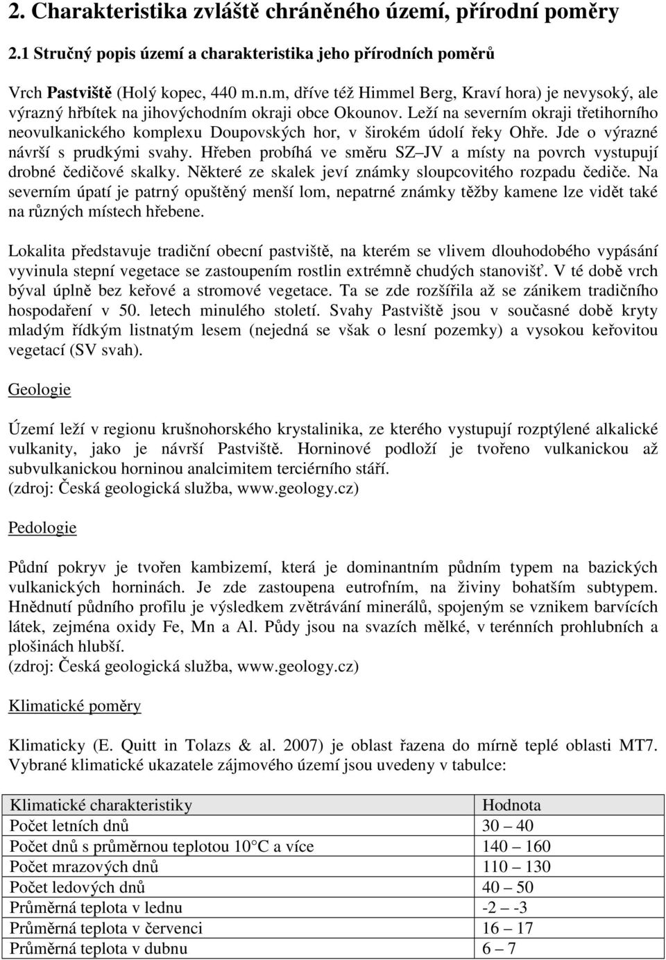 Hřeben probíhá ve směru SZ JV a místy na povrch vystupují drobné čedičové skalky. Některé ze skalek jeví známky sloupcovitého rozpadu čediče.