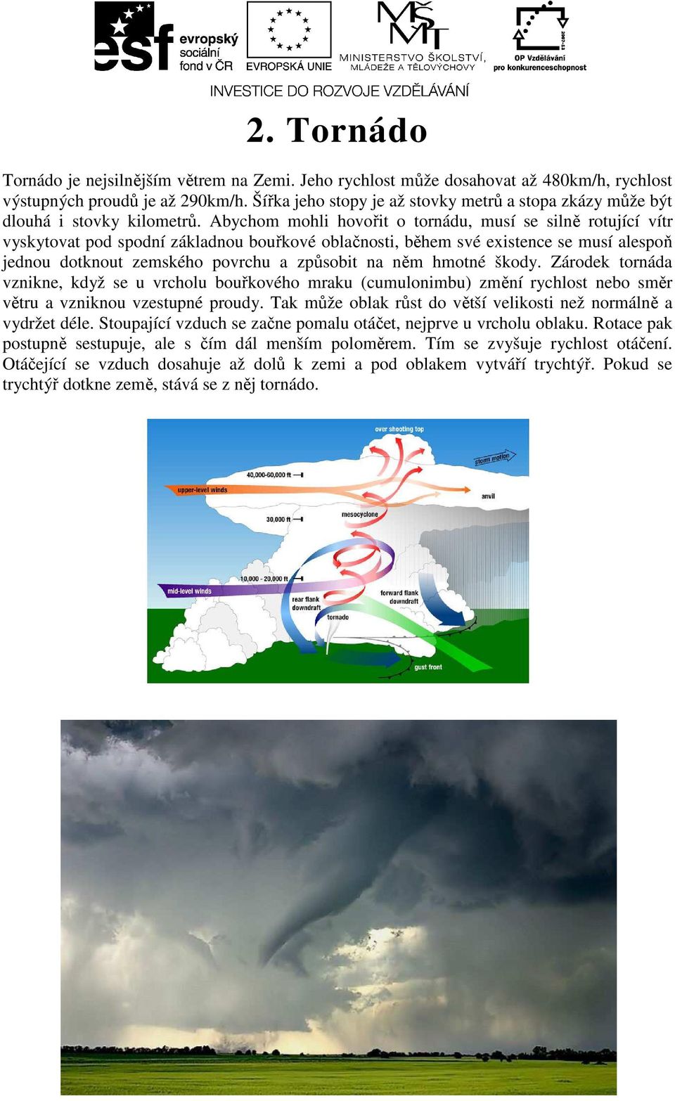 Abychom mohli hovořit o tornádu, musí se silně rotující vítr vyskytovat pod spodní základnou bouřkové oblačnosti, během své existence se musí alespoň jednou dotknout zemského povrchu a způsobit na