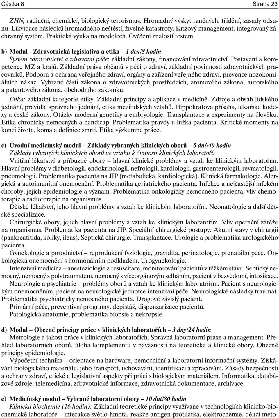 b) Modul - Zdravotnická legislativa a etika 1 den/8 hodin Systém zdravotnictví a zdravotní péče: základní zákony, financování zdravotnictví. Postavení a kompetence MZ a krajů.