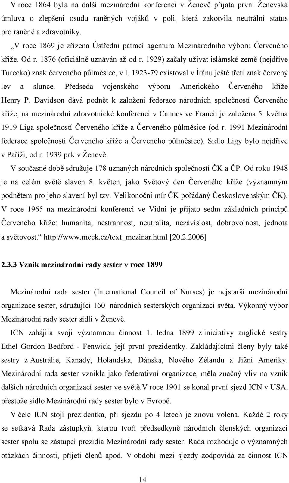 1929) začaly užívat islámské země (nejdříve Turecko) znak červeného půlměsíce, v l. 1923-79 existoval v Íránu ještě třetí znak červený lev a slunce.