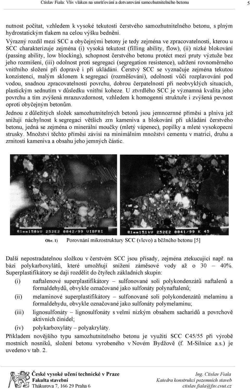 ability, low blocking), schopnost čerstvého betonu protéct mezi pruty výztuže bez jeho rozmíšení, (iii) odolnost proti segregaci (segregation resistence), udržení rovnoměrného vnitřního složení při