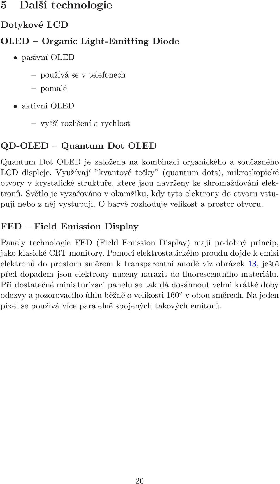 Světlo je vyzařováno v okamžiku, kdy tyto elektrony do otvoru vstupují nebo z něj vystupují. O barvě rozhoduje velikost a prostor otvoru.