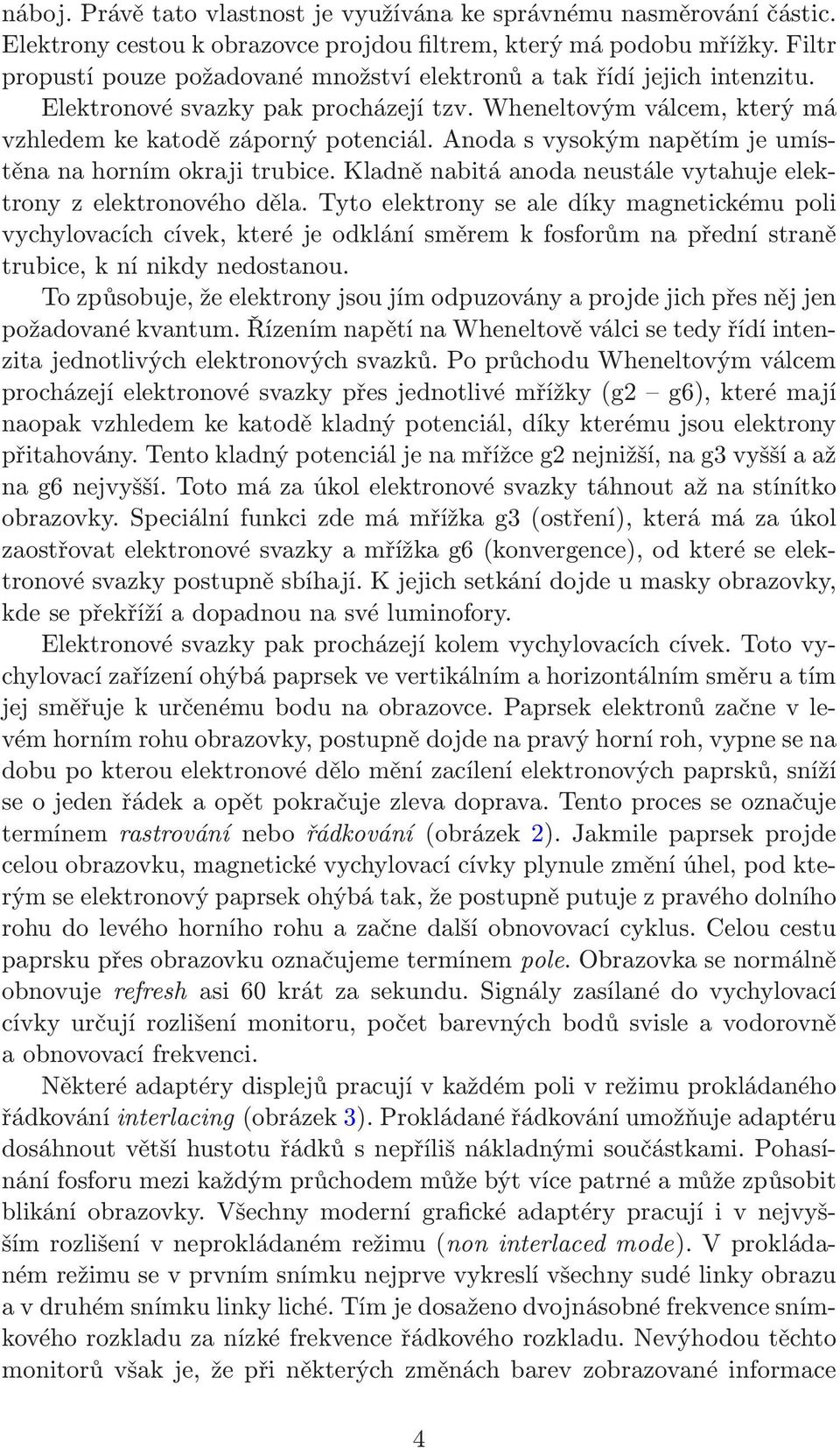 Anoda s vysokým napětím je umístěna na horním okraji trubice. Kladně nabitá anoda neustále vytahuje elektrony z elektronového děla.