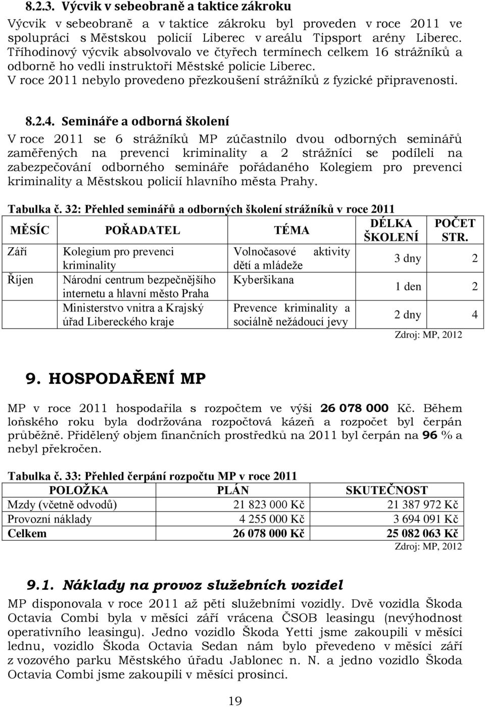 V roce 2011 nebylo provedeno přezkoušení strážníků z fyzické připravenosti. 8.2.4.