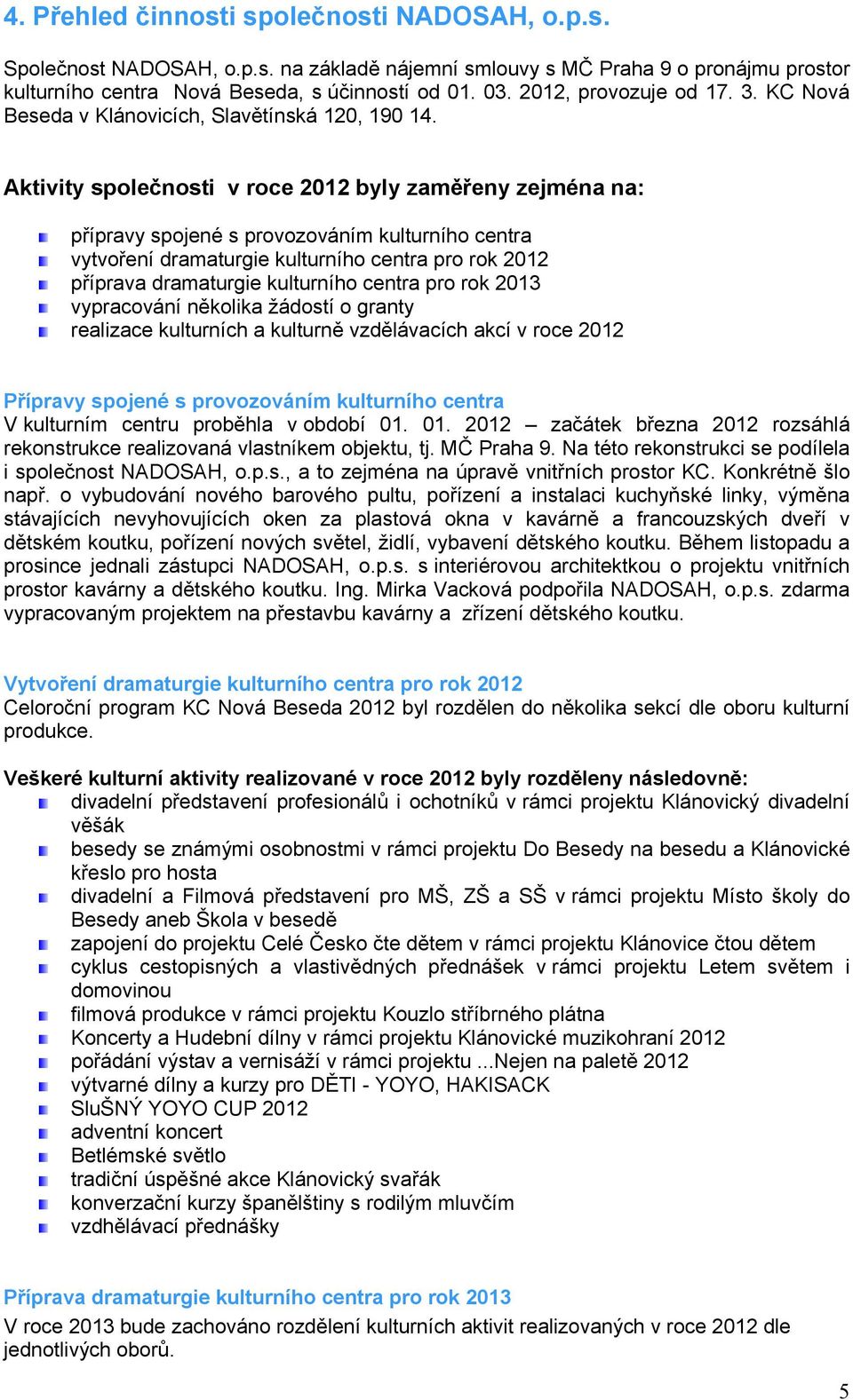 Aktivity společnosti v roce 2012 byly zaměřeny zejména na: přípravy spojené s provozováním kulturního centra vytvoření dramaturgie kulturního centra pro rok 2012 příprava dramaturgie kulturního