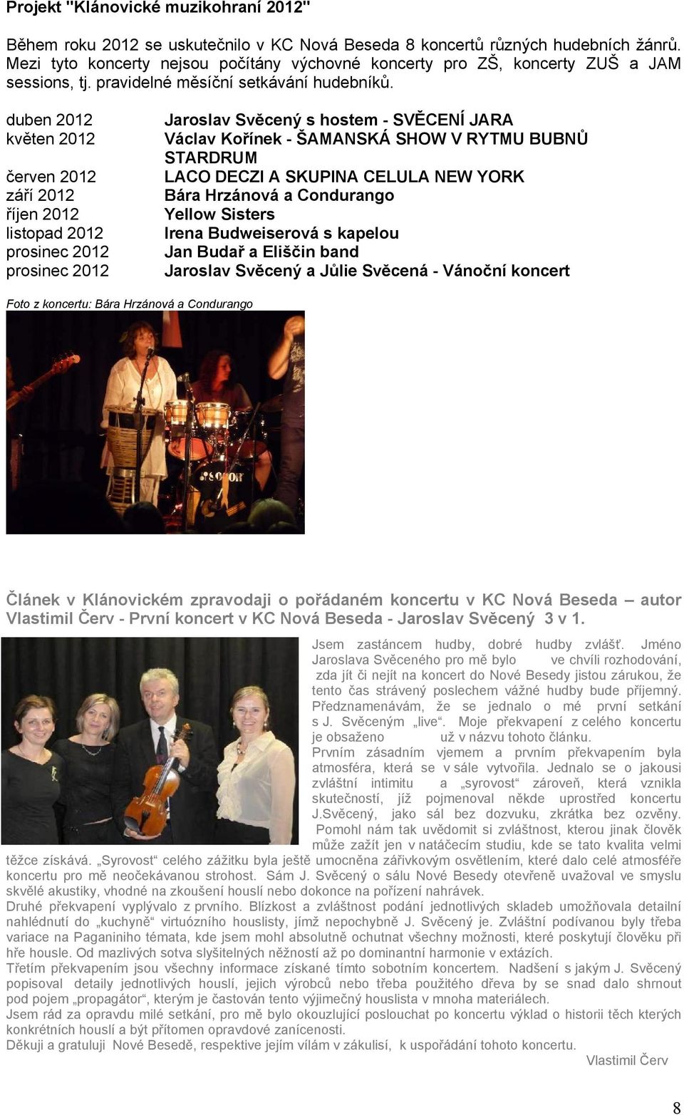 duben 2012 květen 2012 červen 2012 září 2012 říjen 2012 listopad 2012 prosinec 2012 prosinec 2012 Jaroslav Svěcený s hostem - SVĚCENÍ JARA Václav Kořínek - ŠAMANSKÁ SHOW V RYTMU BUBNŮ STARDRUM LACO