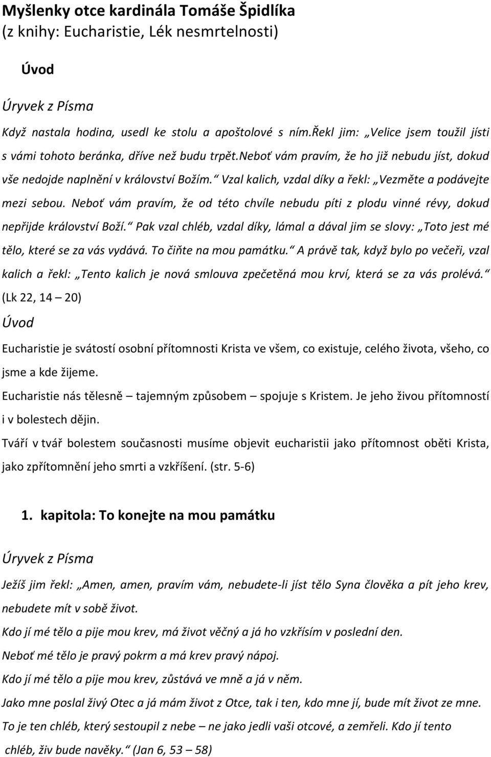 Vzal kalich, vzdal díky a řekl: Vezměte a podávejte mezi sebou. Neboť vám pravím, že od této chvíle nebudu píti z plodu vinné révy, dokud nepřijde království Boží.