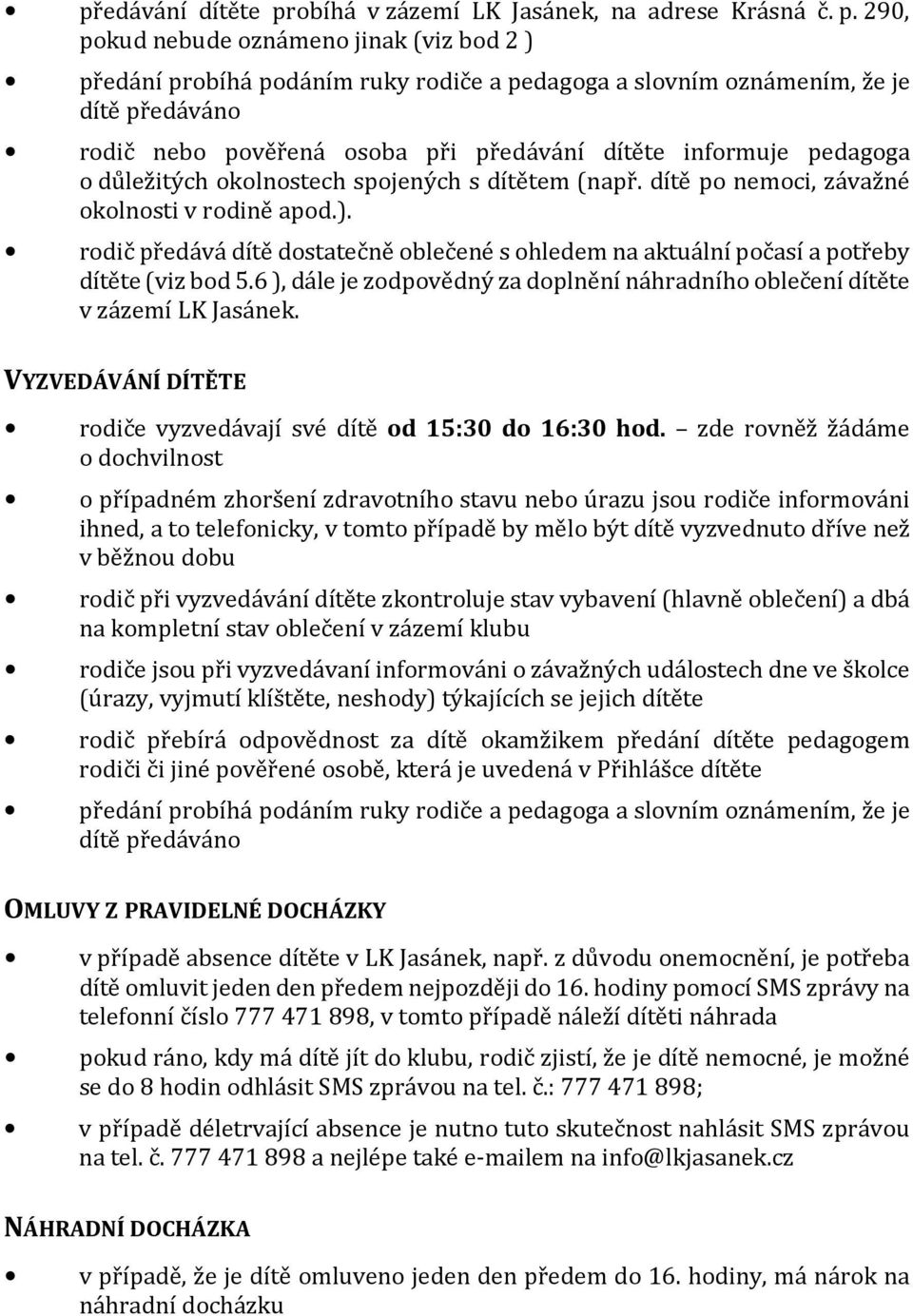 290, pokud nebude oznámeno jinak (viz bod 2 ) předání probíhá podáním ruky rodiče a pedagoga a slovním oznámením, že je dítě předáváno rodič nebo pověřená osoba při předávání dítěte informuje